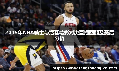 2018年NBA骑士与活塞精彩对决直播回顾及赛后分析