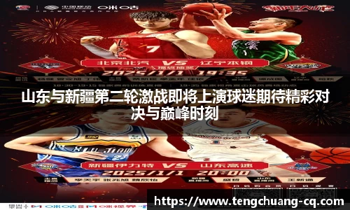 山东与新疆第二轮激战即将上演球迷期待精彩对决与巅峰时刻