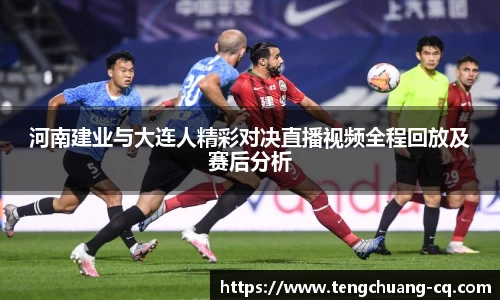 河南建业与大连人精彩对决直播视频全程回放及赛后分析