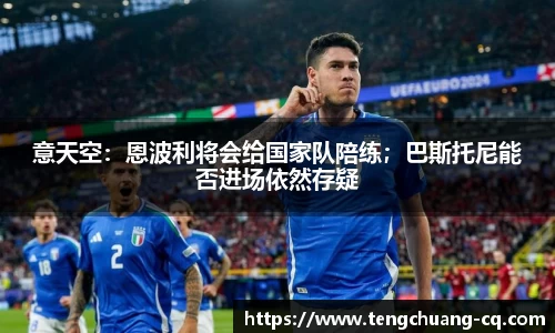意天空：恩波利将会给国家队陪练；巴斯托尼能否进场依然存疑